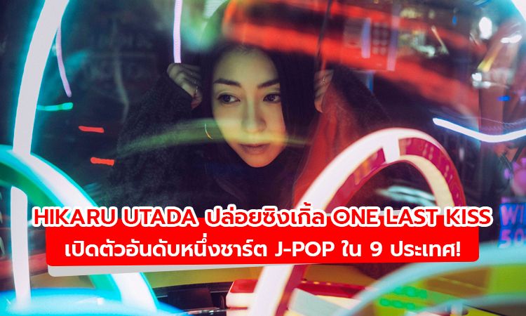 Hikaru Utada ปล่อยซิงเกิ้ล One Last Kiss เปิดตัวอันดับหนึ่งชาร์ต J-Pop ใน 9 ประเทศ!