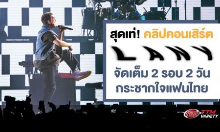 สุดเท่! คลิปคอนเสิร์ต LANY จัดเต็ม 2 รอบ 2 วัน กระชากใจแฟนไทย